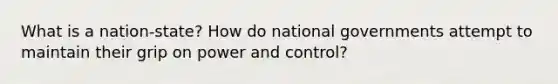 What is a nation-state? How do national governments attempt to maintain their grip on power and control?