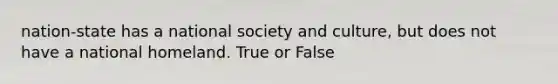 nation-state has a national society and culture, but does not have a national homeland. True or False