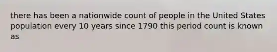 there has been a nationwide count of people in the United States population every 10 years since 1790 this period count is known as