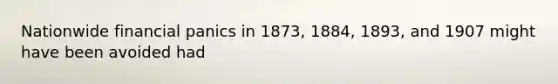 Nationwide financial panics in 1873, 1884, 1893, and 1907 might have been avoided had