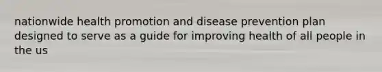 nationwide health promotion and disease prevention plan designed to serve as a guide for improving health of all people in the us