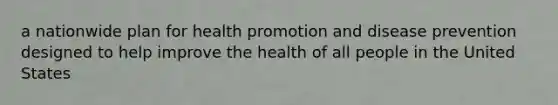 a nationwide plan for health promotion and disease prevention designed to help improve the health of all people in the United States