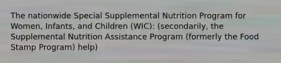 The nationwide Special Supplemental Nutrition Program for Women, Infants, and Children (WIC): (secondarily, the Supplemental Nutrition Assistance Program (formerly the Food Stamp Program) help)