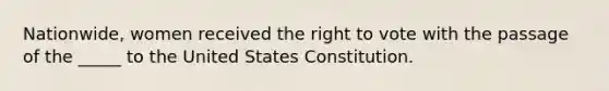 Nationwide, women received the right to vote with the passage of the _____ to the United States Constitution.