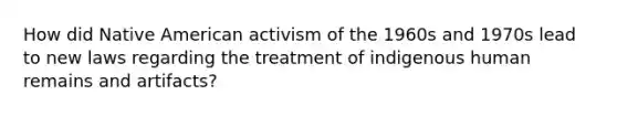 How did Native American activism of the 1960s and 1970s lead to new laws regarding the treatment of indigenous human remains and artifacts?