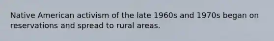 Native American activism of the late 1960s and 1970s began on reservations and spread to rural areas.