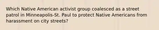 Which Native American activist group coalesced as a street patrol in Minneapolis-St. Paul to protect Native Americans from harassment on city streets?