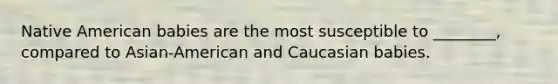 Native American babies are the most susceptible to ________, compared to Asian-American and Caucasian babies.