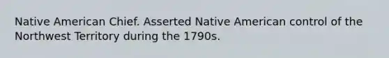 Native American Chief. Asserted Native American control of the Northwest Territory during the 1790s.