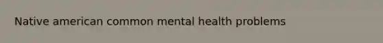 Native american common mental health problems