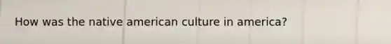 How was the native american culture in america?