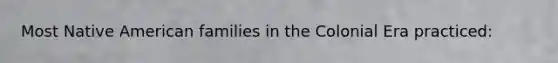 Most Native American families in the Colonial Era practiced:​
