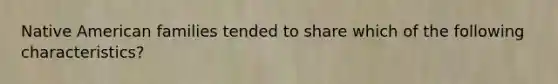 Native American families tended to share which of the following characteristics?