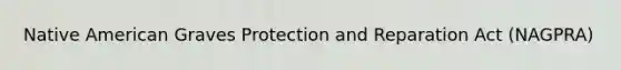 Native American Graves Protection and Reparation Act (NAGPRA)
