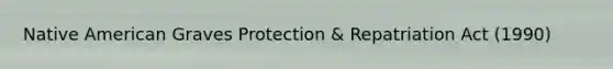 Native American Graves Protection & Repatriation Act (1990)
