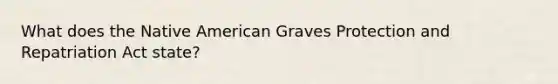 What does the Native American Graves Protection and Repatriation Act state?