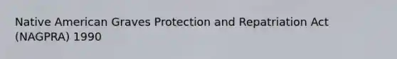 Native American Graves Protection and Repatriation Act (NAGPRA) 1990