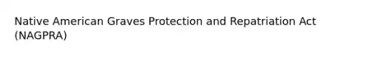 Native American Graves Protection and Repatriation Act (NAGPRA)