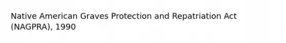 Native American Graves Protection and Repatriation Act (NAGPRA), 1990