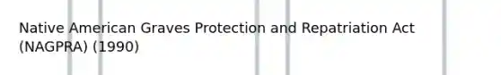 Native American Graves Protection and Repatriation Act (NAGPRA) (1990)