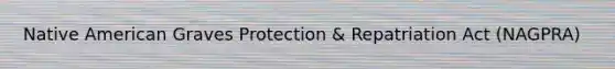 Native American Graves Protection & Repatriation Act (NAGPRA)