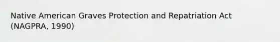 Native American Graves Protection and Repatriation Act (NAGPRA, 1990)