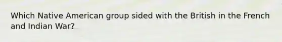 Which Native American group sided with the British in the French and Indian War?