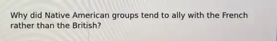 Why did Native American groups tend to ally with the French rather than the British?