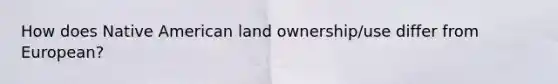 How does Native American land ownership/use differ from European?