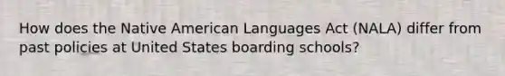 How does the Native American Languages Act (NALA) differ from past policies at United States boarding schools?