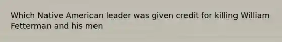 Which Native American leader was given credit for killing William Fetterman and his men