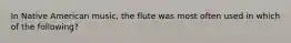 In Native American music, the flute was most often used in which of the following?