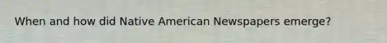 When and how did Native American Newspapers emerge?