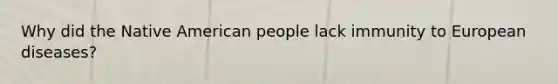 Why did the Native American people lack immunity to European diseases?