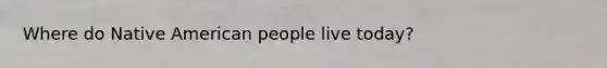 Where do Native American people live today?