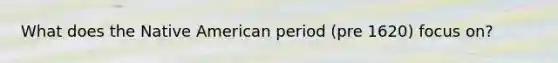 What does the Native American period (pre 1620) focus on?