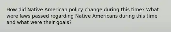 How did Native American policy change during this time? What were laws passed regarding <a href='https://www.questionai.com/knowledge/k3QII3MXja-native-americans' class='anchor-knowledge'>native americans</a> during this time and what were their goals?