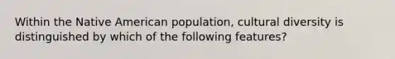 Within the Native American population, <a href='https://www.questionai.com/knowledge/kfxWvRcQOm-cultural-diversity' class='anchor-knowledge'>cultural diversity</a> is distinguished by which of the following features?