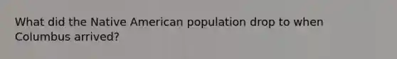 What did the Native American population drop to when Columbus arrived?