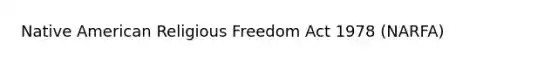 Native American Religious Freedom Act 1978 (NARFA)