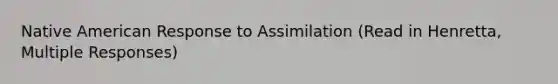 Native American Response to Assimilation (Read in Henretta, Multiple Responses)