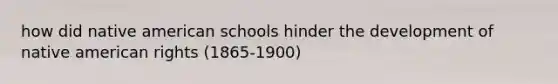 how did native american schools hinder the development of native american rights (1865-1900)