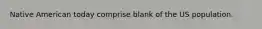 Native American today comprise blank of the US population.