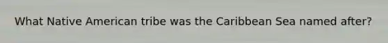 What Native American tribe was the Caribbean Sea named after?