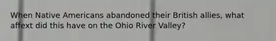 When Native Americans abandoned their British allies, what affext did this have on the Ohio River Valley?