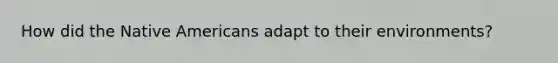 How did the Native Americans adapt to their environments?