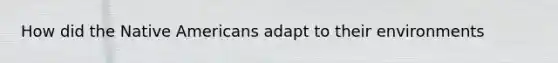 How did the Native Americans adapt to their environments