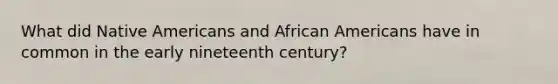 What did Native Americans and African Americans have in common in the early nineteenth century?