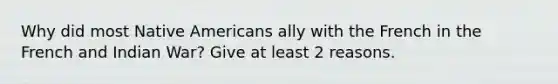 Why did most Native Americans ally with the French in the French and Indian War? Give at least 2 reasons.