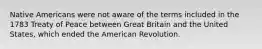 Native Americans were not aware of the terms included in the 1783 Treaty of Peace between Great Britain and the United States, which ended the American Revolution.